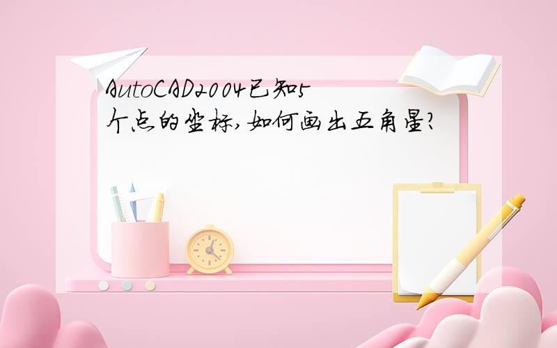 AutoCAD2004已知5个点的坐标,如何画出五角星?