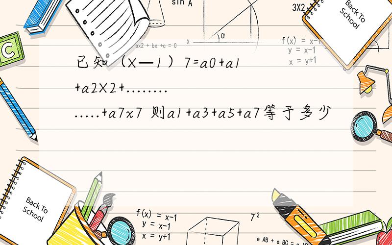 已知（X—1）7=a0+a1+a2X2+.............+a7x7 则a1+a3+a5+a7等于多少