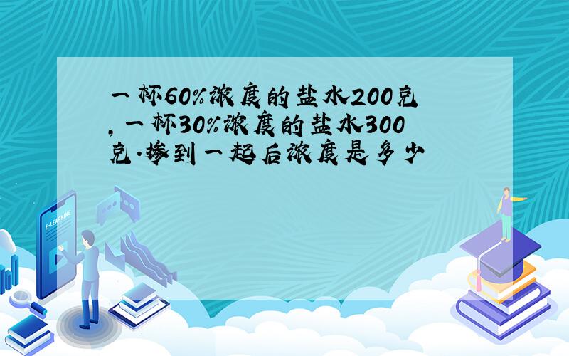 一杯60%浓度的盐水200克,一杯30%浓度的盐水300克.掺到一起后浓度是多少