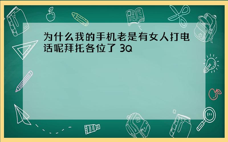 为什么我的手机老是有女人打电话呢拜托各位了 3Q