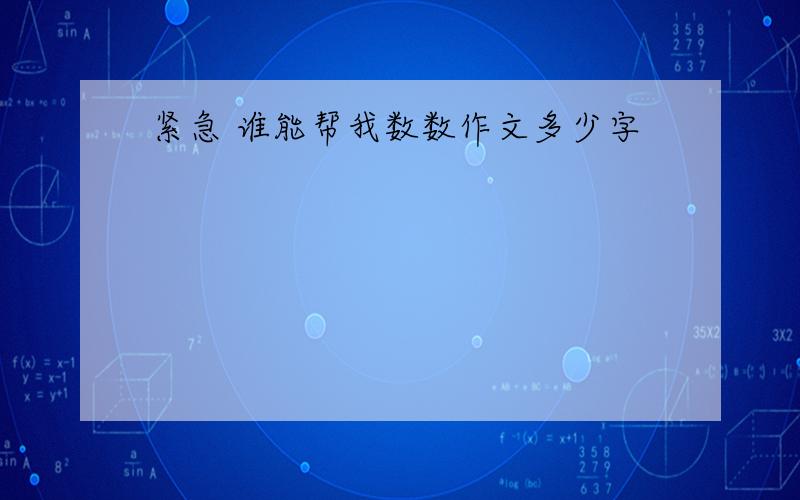 紧急 谁能帮我数数作文多少字