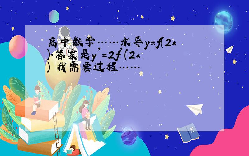 高中数学……求导y=f(2x).答案是y'=2f'(2x) 我需要过程……