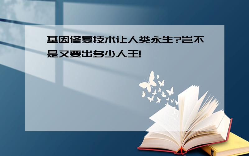 基因修复技术让人类永生?岂不是又要出多少人王!