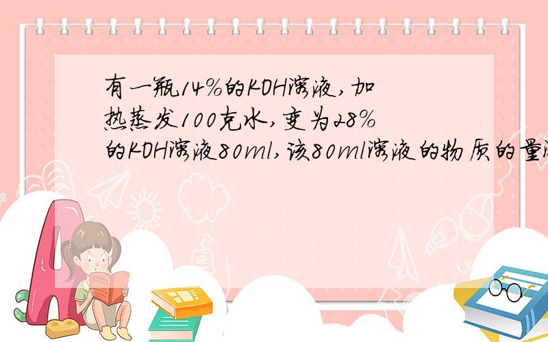 有一瓶14%的KOH溶液,加热蒸发100克水,变为28%的KOH溶液80ml,该80ml溶液的物质的量浓度为?