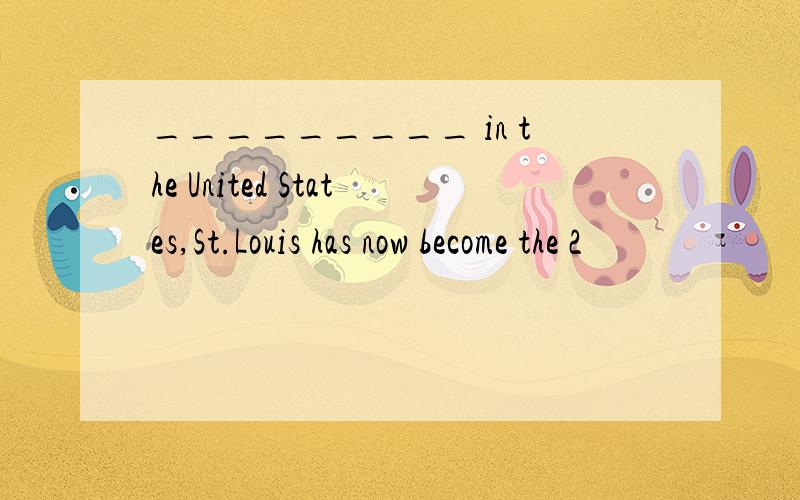 _________ in the United States,St.Louis has now become the 2