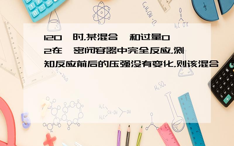 120℃时，某混合烃和过量O2在一密闭容器中完全反应，测知反应前后的压强没有变化，则该混合烃可能是（　　）