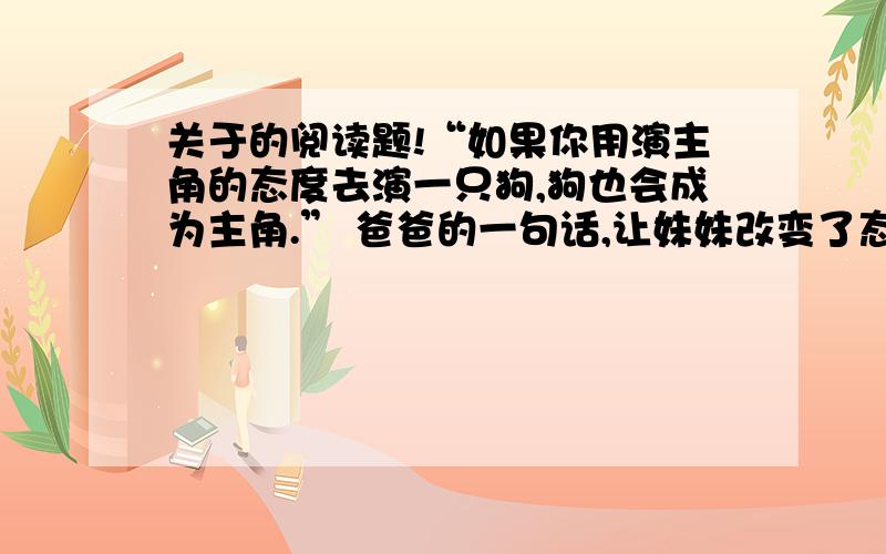 关于的阅读题!“如果你用演主角的态度去演一只狗,狗也会成为主角.” 爸爸的一句话,让妹妹改变了态度,让“我”40年后仍然