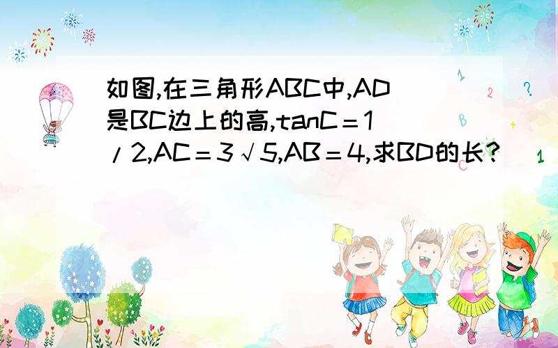 如图,在三角形ABC中,AD是BC边上的高,tanC＝1/2,AC＝3√5,AB＝4,求BD的长?