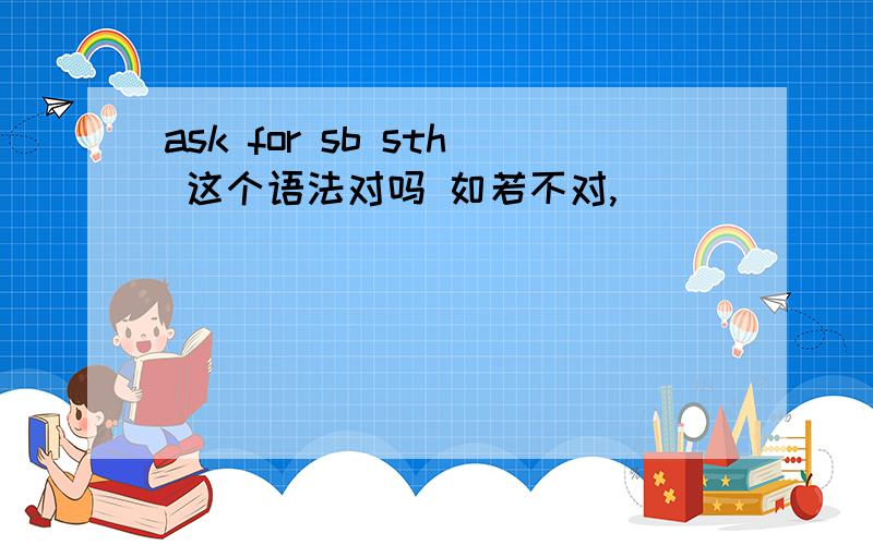 ask for sb sth 这个语法对吗 如若不对,