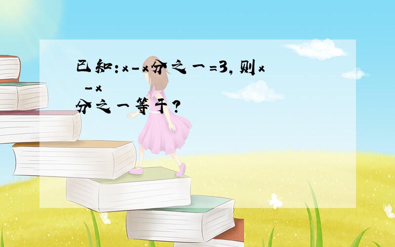 已知:x-x分之一=3,则x²-x²分之一等于?