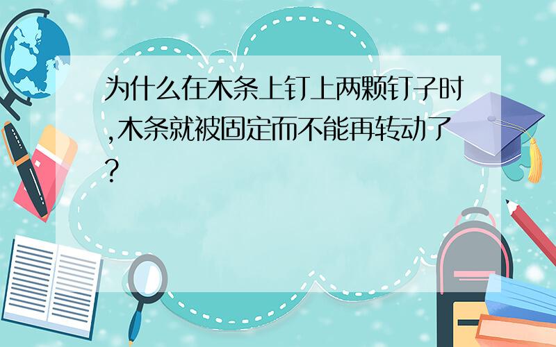 为什么在木条上钉上两颗钉子时,木条就被固定而不能再转动了?