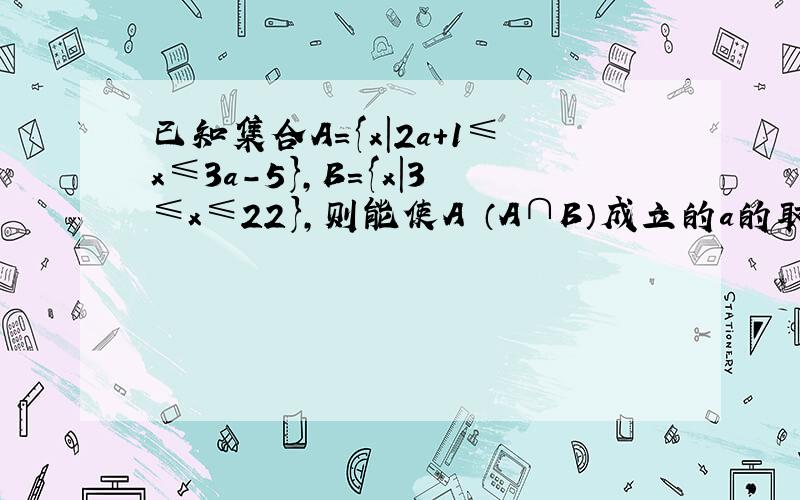 已知集合A={x|2a+1≤x≤3a-5}，B={x|3≤x≤22}，则能使A⊆（A∩B）成立的a的取值集合为（　　）