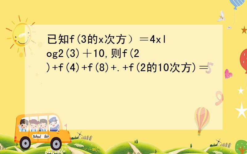 已知f(3的x次方）＝4xlog2(3)＋10,则f(2)+f(4)+f(8)+.+f(2的10次方)＝