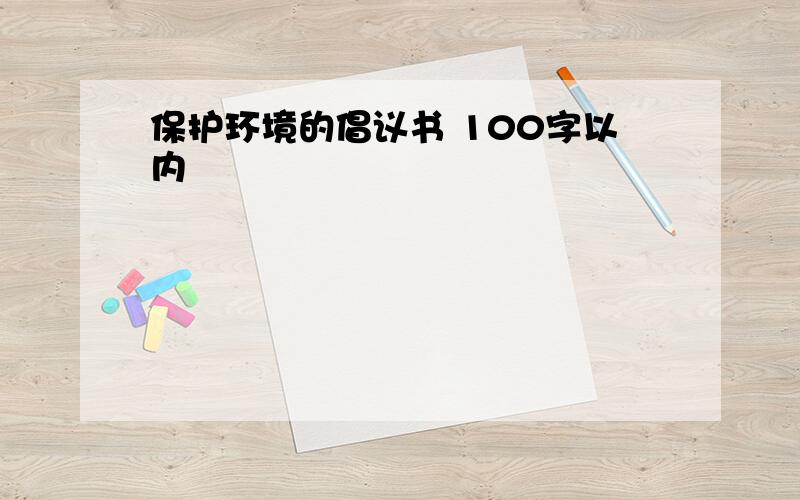 保护环境的倡议书 100字以内