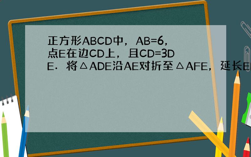 正方形ABCD中，AB=6，点E在边CD上，且CD=3DE．将△ADE沿AE对折至△AFE，延长EF交边BC于点G，连接