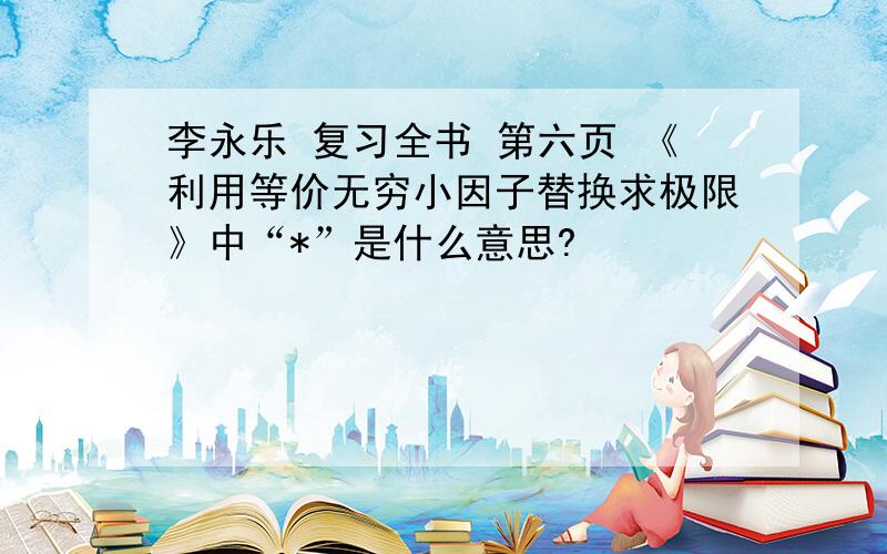 李永乐 复习全书 第六页 《利用等价无穷小因子替换求极限》中“*”是什么意思?