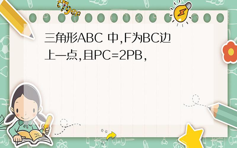 三角形ABC 中,F为BC边上—点,且PC=2PB,