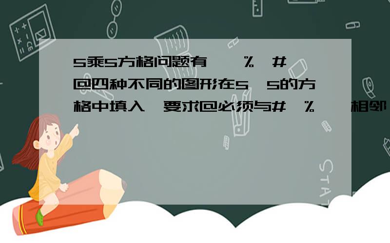 5乘5方格问题有*,%,#,@四种不同的图形在5*5的方格中填入,要求@必须与#,%,*相邻（斜线不算）.#必须与%,*