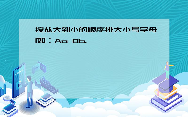 按从大到小的顺序排大小写字母!如：Aa Bb.