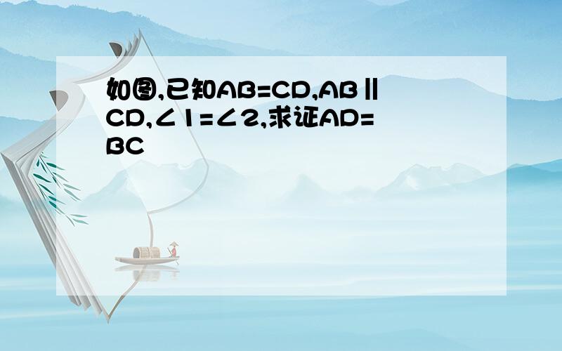 如图,已知AB=CD,AB‖CD,∠1=∠2,求证AD=BC