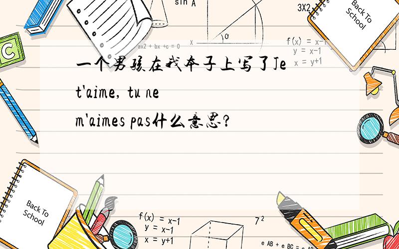 一个男孩在我本子上写了Je t'aime, tu ne m'aimes pas什么意思?