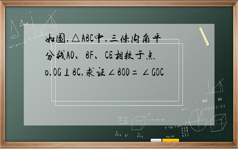 如图,△ABC中,三条内角平分线AD、BF、CE相较于点o,OG⊥BC,求证∠BOD=∠GOC