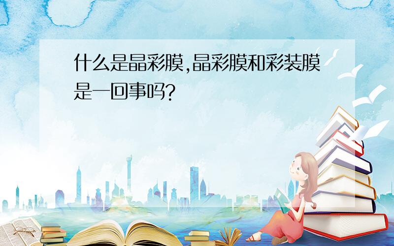 什么是晶彩膜,晶彩膜和彩装膜是一回事吗?