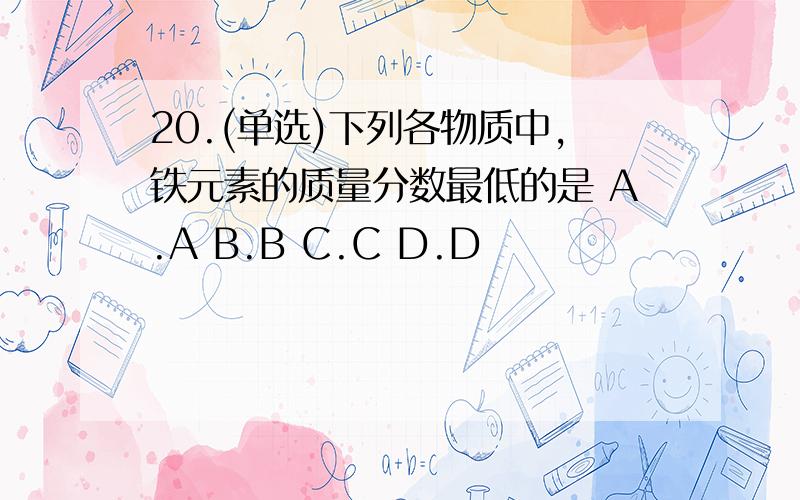 20.(单选)下列各物质中,铁元素的质量分数最低的是 A.A B.B C.C D.D