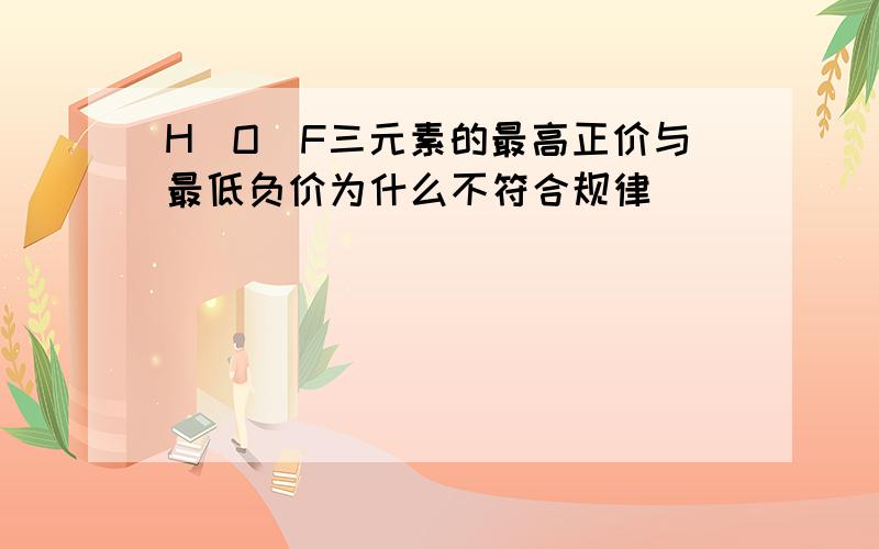 H\O\F三元素的最高正价与最低负价为什么不符合规律