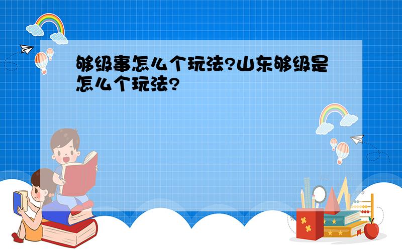 够级事怎么个玩法?山东够级是怎么个玩法?