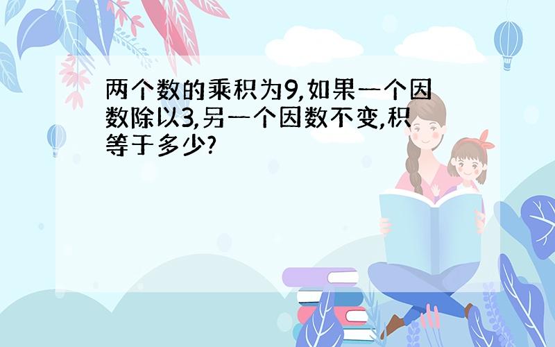 两个数的乘积为9,如果一个因数除以3,另一个因数不变,积等于多少?