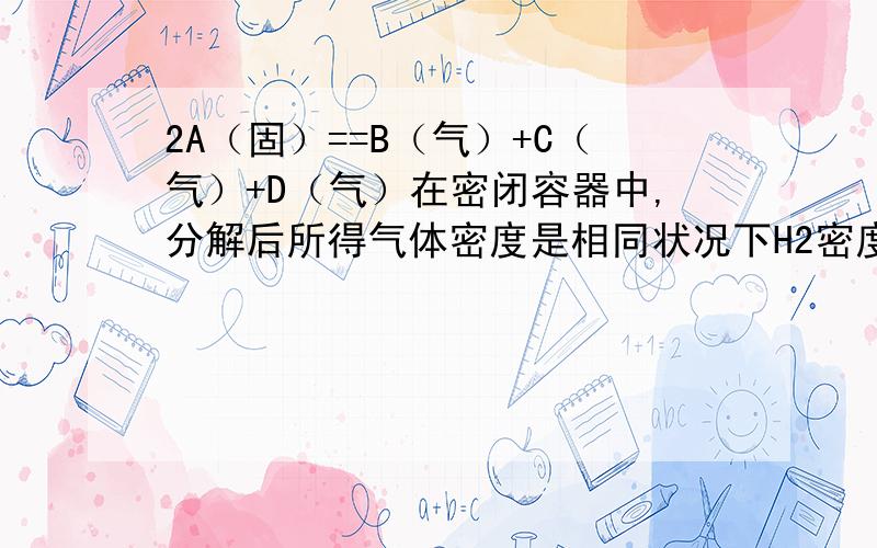 2A（固）==B（气）+C（气）+D（气）在密闭容器中,分解后所得气体密度是相同状况下H2密度的W倍,