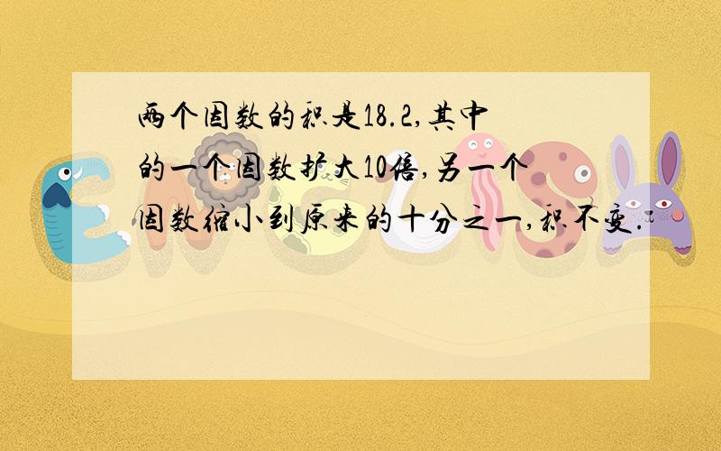 两个因数的积是18.2,其中的一个因数扩大10倍,另一个因数缩小到原来的十分之一,积不变.