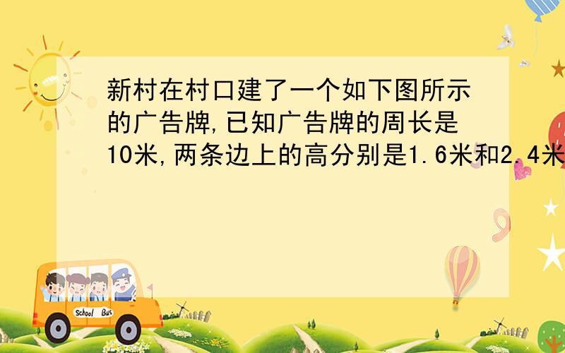 新村在村口建了一个如下图所示的广告牌,已知广告牌的周长是10米,两条边上的高分别是1.6米和2.4米,这个广告牌的面积是