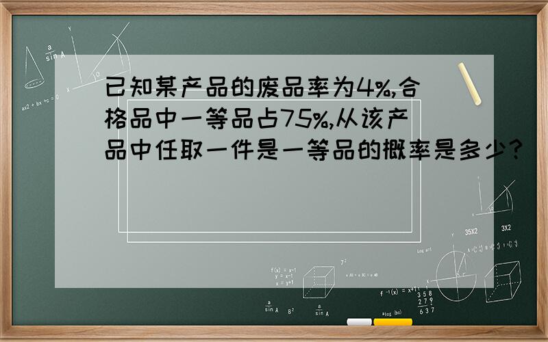 已知某产品的废品率为4%,合格品中一等品占75%,从该产品中任取一件是一等品的概率是多少?