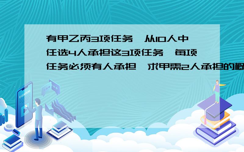 有甲乙丙3项任务,从10人中任选4人承担这3项任务,每项任务必须有人承担,求甲需2人承担的概率.