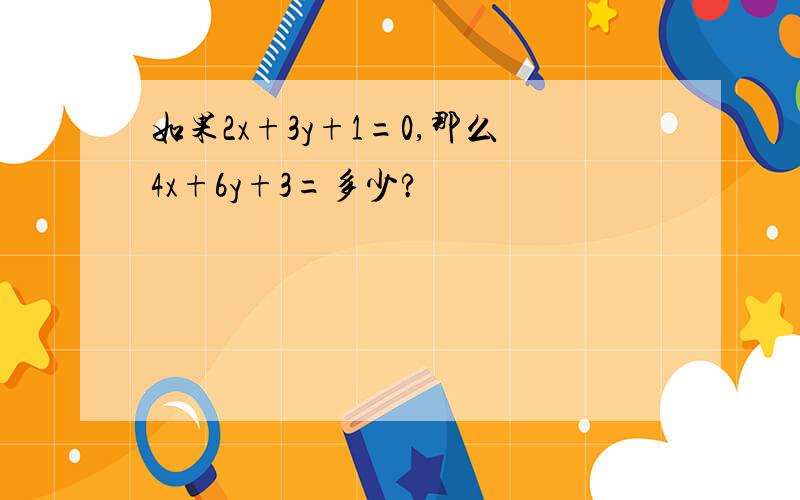 如果2x+3y+1=0,那么4x+6y+3=多少?