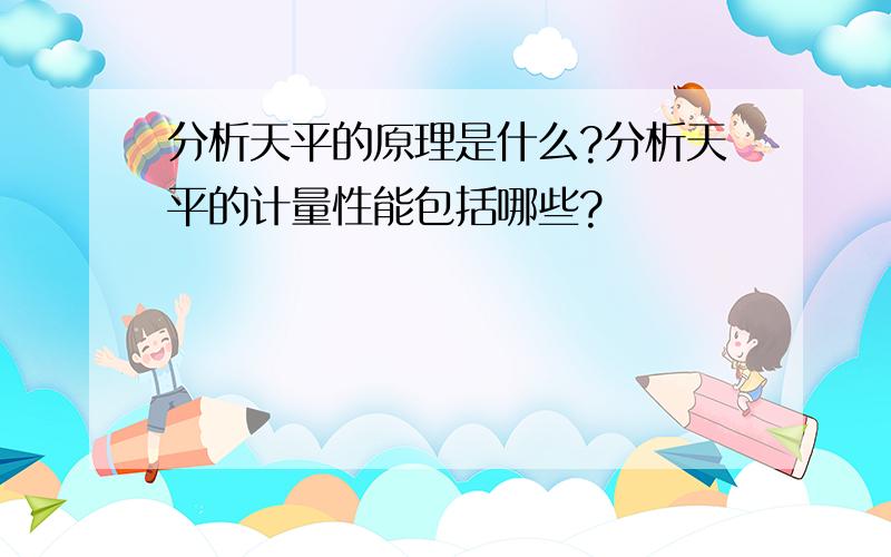 分析天平的原理是什么?分析天平的计量性能包括哪些?