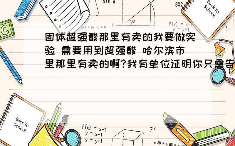 固体超强酸那里有卖的我要做实验 需要用到超强酸 哈尔滨市里那里有卖的啊?我有单位证明你只需告诉我哪里有卖的的就可以!