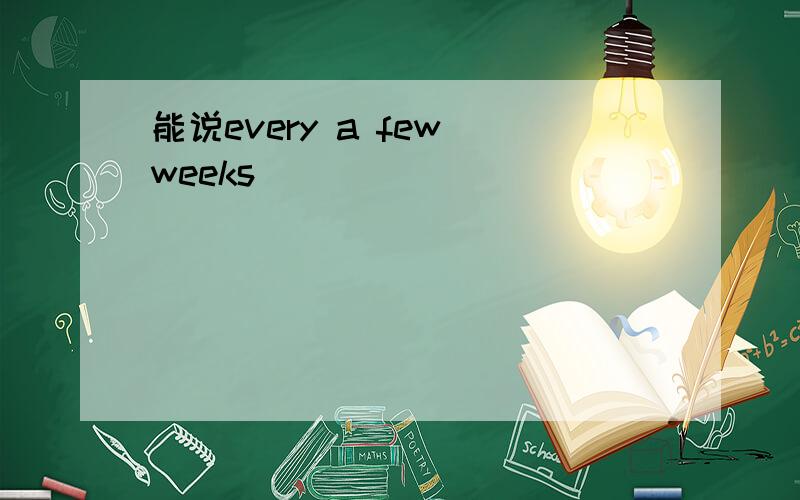 能说every a few weeks