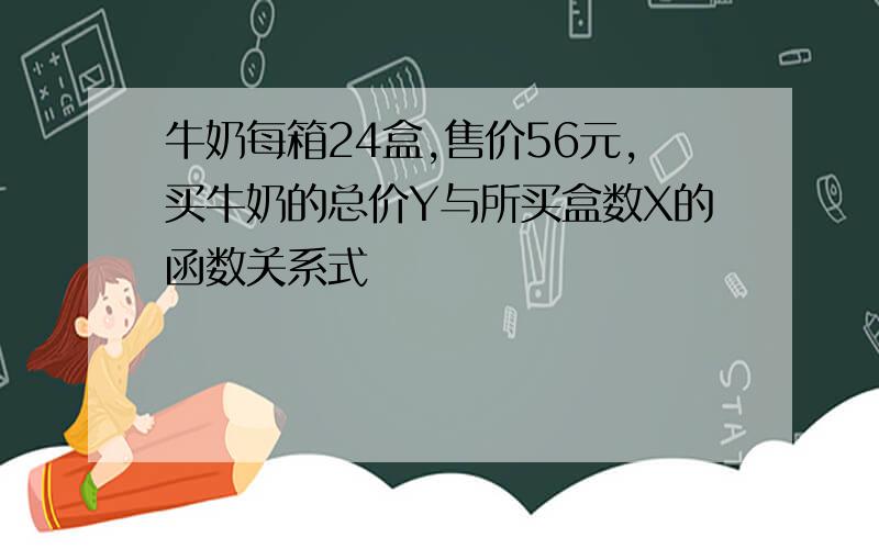 牛奶每箱24盒,售价56元,买牛奶的总价Y与所买盒数X的函数关系式