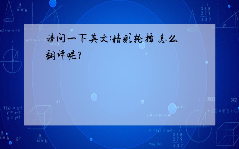 请问一下英文:精彩轮播 怎么翻译呢?