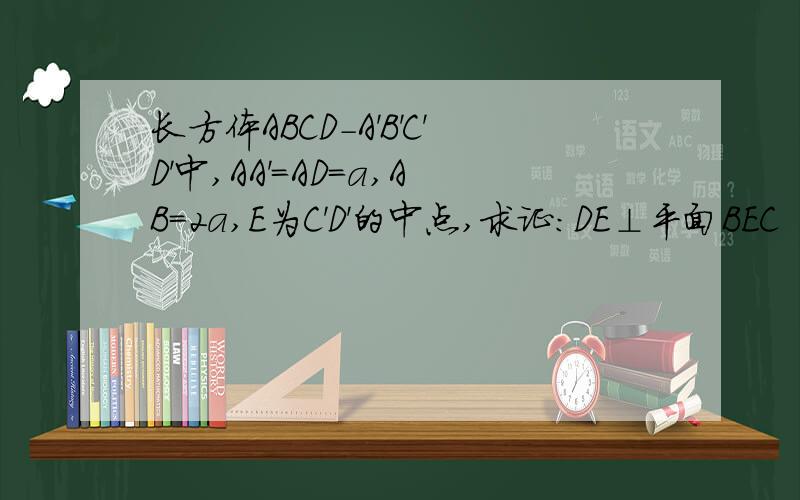 长方体ABCD-A'B'C'D'中,AA'=AD=a,AB=2a,E为C'D'的中点,求证：DE⊥平面BEC