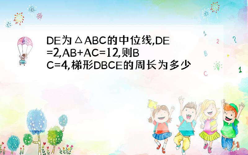 DE为△ABC的中位线,DE=2,AB+AC=12,则BC=4,梯形DBCE的周长为多少