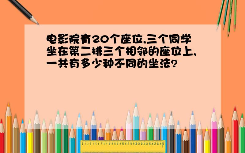 电影院有20个座位,三个同学坐在第二排三个相邻的座位上,一共有多少种不同的坐法?