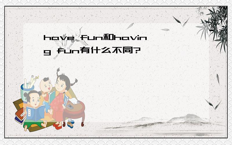 have fun和having fun有什么不同?