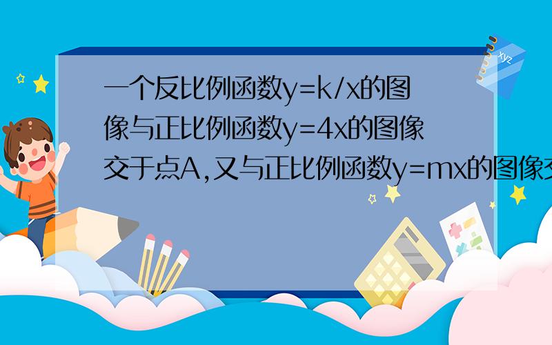 一个反比例函数y=k/x的图像与正比例函数y=4x的图像交于点A,又与正比例函数y=mx的图像交于点B