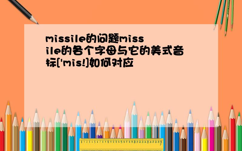 missile的问题missile的各个字母与它的美式音标['mis!]如何对应