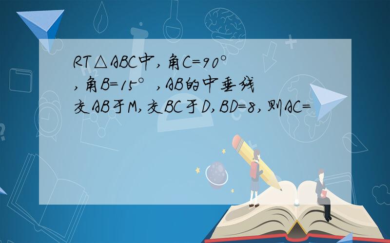 RT△ABC中,角C＝90°,角B＝15°,AB的中垂线交AB于M,交BC于D,BD＝8,则AC＝