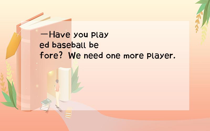 —Have you played baseball before？We need one more player.